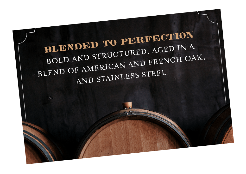 Blended to Perfection: Bold and structured, aged in a blend of American and French oak, and stainless steel.